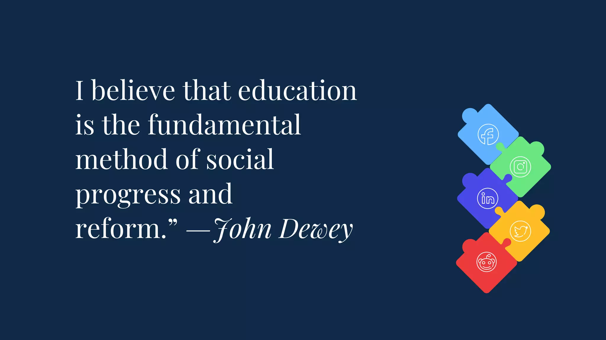 I believe that education
is the fundamental
method of social
progress and
reform.” —John Dewey
 