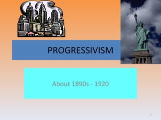 PROGRESSIVISM About 1890s - 1920 