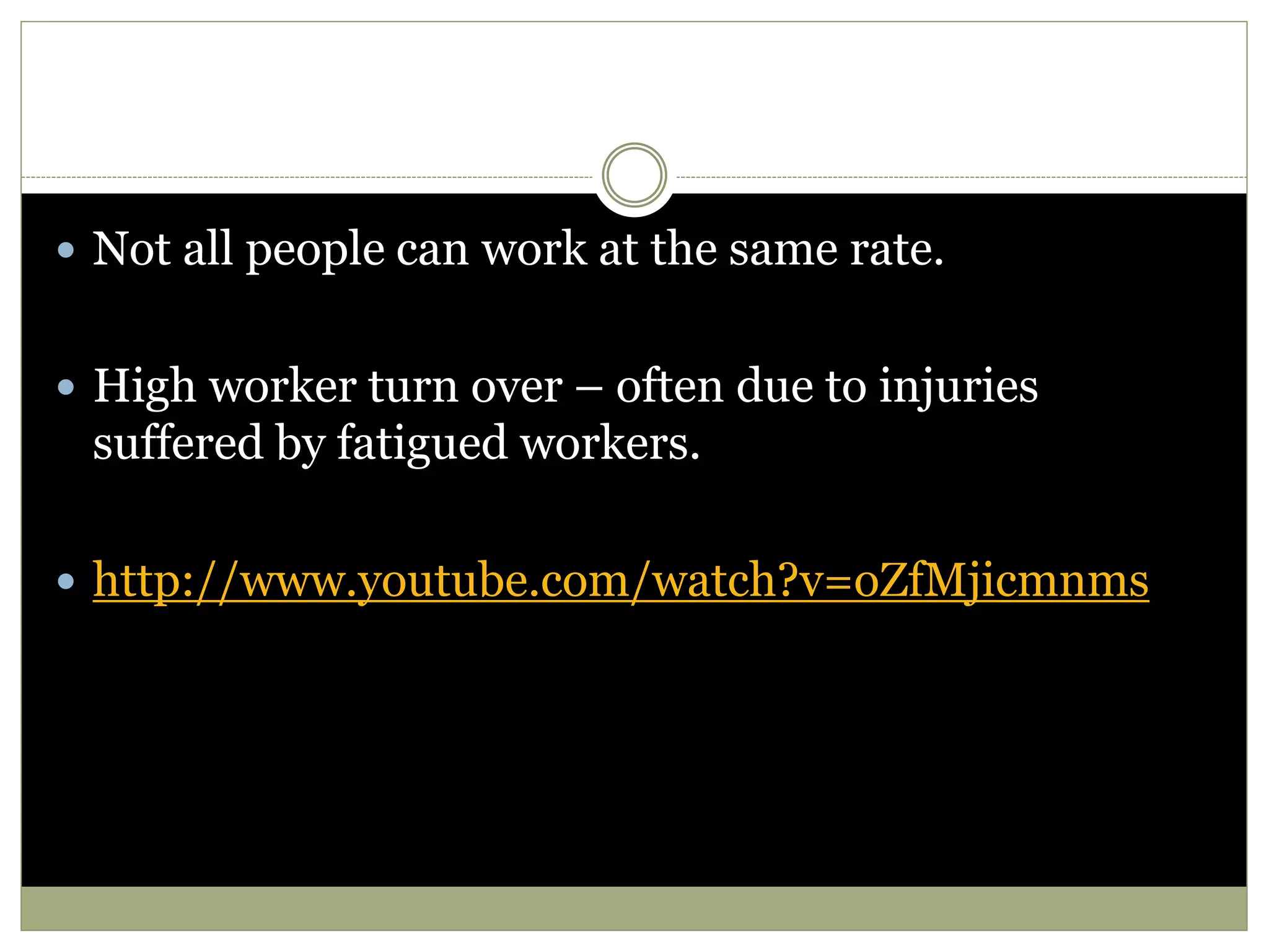 Not all people can work at the same rate.
 High worker turn over – often due to injuries
suffered by fatigued workers.
 http://www.youtube.com/watch?v=oZfMjicmnms
 