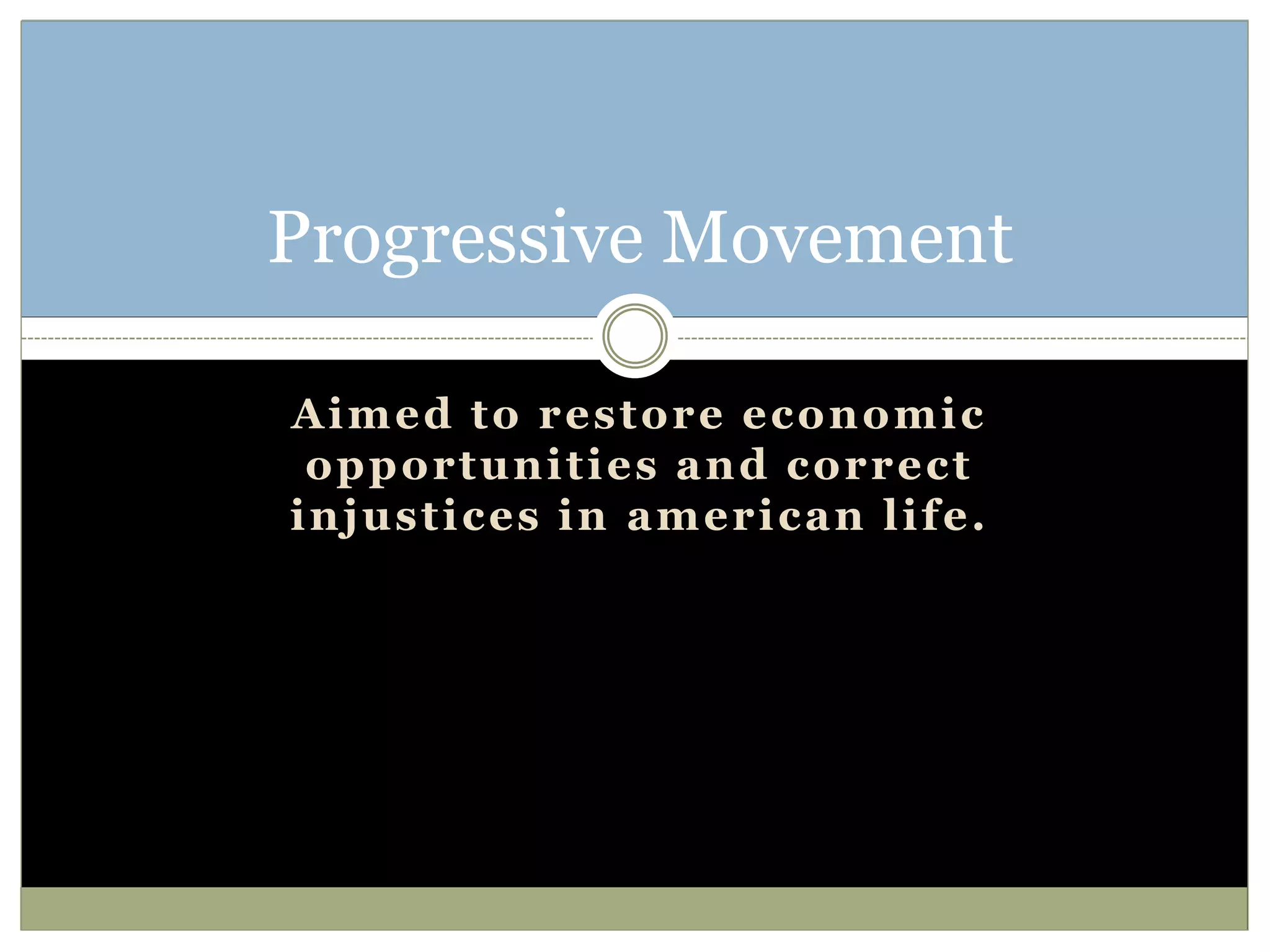 Aimed to restore economic
opportunities and correct
injustices in american life.
Progressive Movement
 