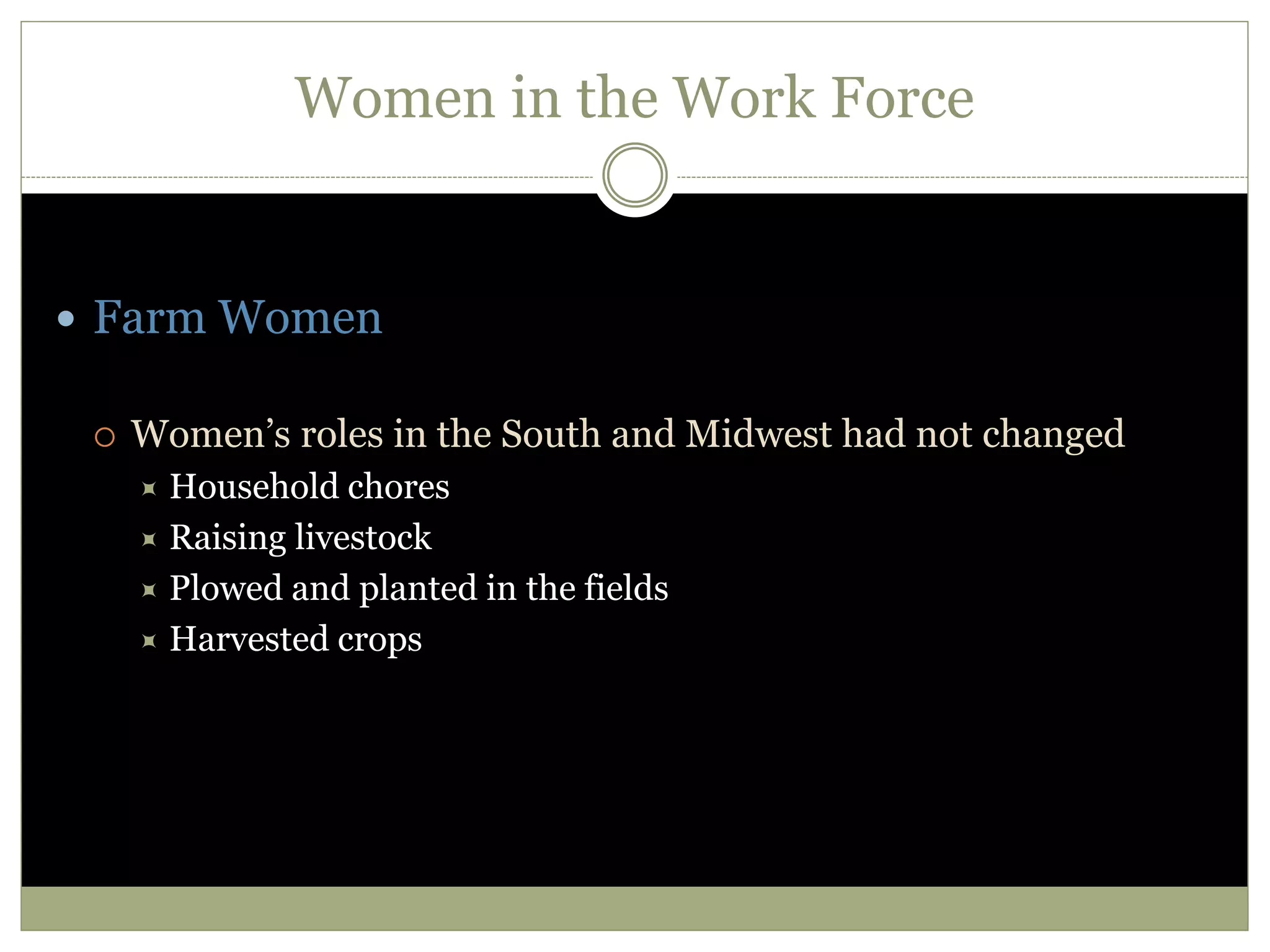 Women in the Work Force
 Farm Women
 Women’s roles in the South and Midwest had not changed
 Household chores
 Raising livestock
 Plowed and planted in the fields
 Harvested crops
 