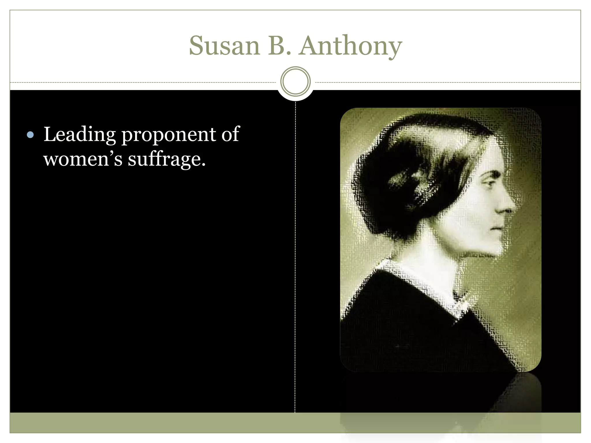 Susan B. Anthony
 Leading proponent of
women’s suffrage.
 