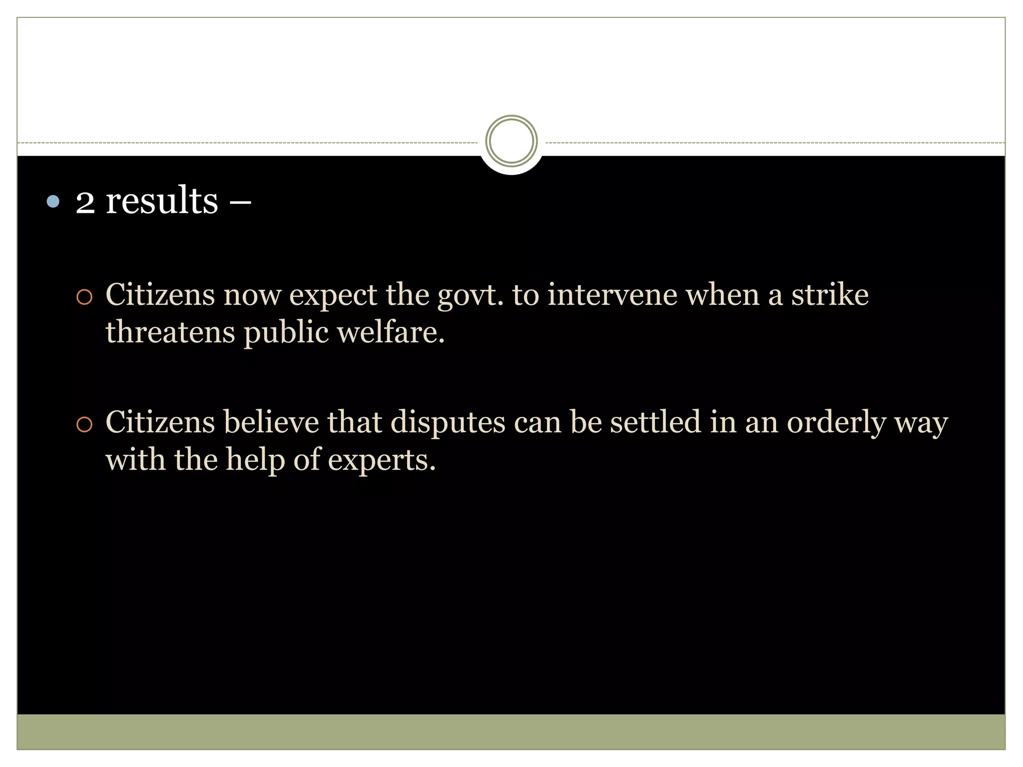  2 results –
 Citizens now expect the govt. to intervene when a strike
threatens public welfare.
 Citizens believe that disputes can be settled in an orderly way
with the help of experts.
 