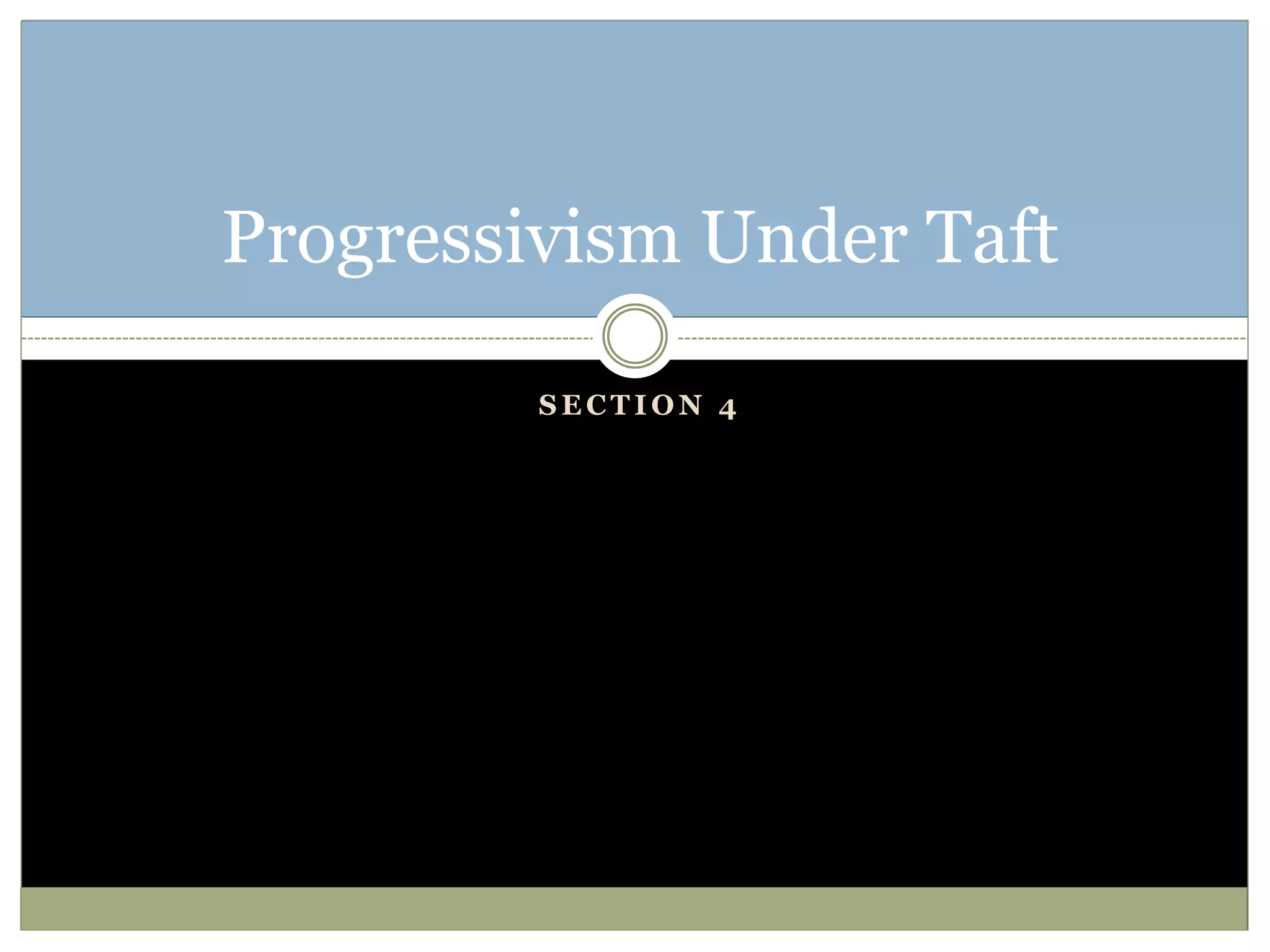 S E C T I O N 4
Progressivism Under Taft
 