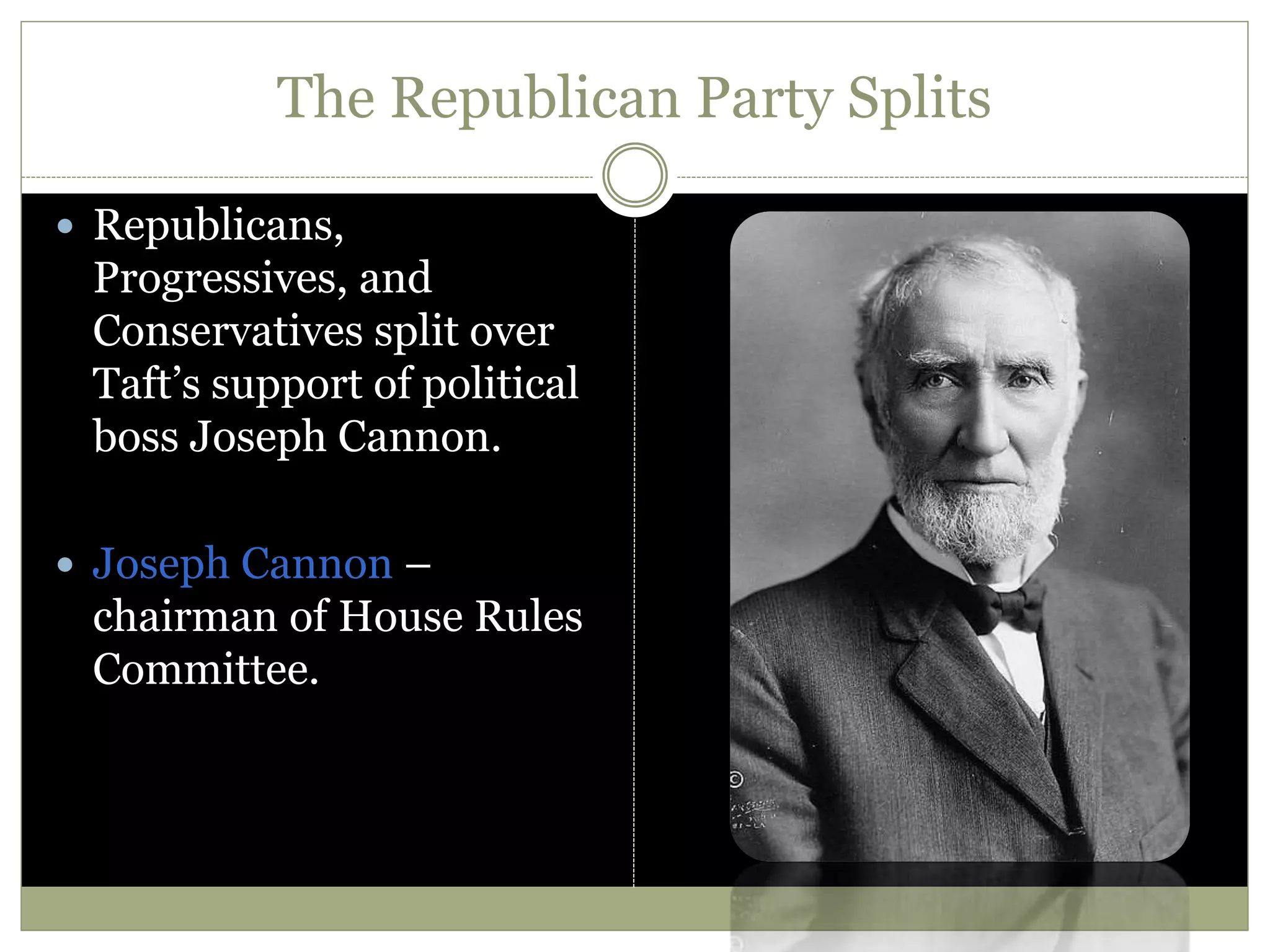 The Republican Party Splits
 Republicans,
Progressives, and
Conservatives split over
Taft’s support of political
boss Joseph Cannon.
 Joseph Cannon –
chairman of House Rules
Committee.
 