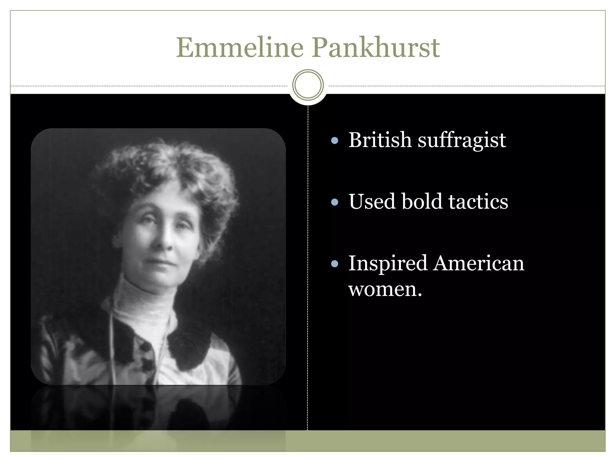 Emmeline Pankhurst
 British suffragist
 Used bold tactics
 Inspired American
women.
 