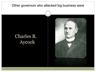 Other governors who attacked big business were
Charles B.
Aycock
 