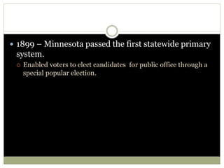 1899 – Minnesota passed the first statewide primary
system.
 Enabled voters to elect candidates for public office through a
special popular election.
 