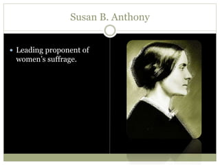 Susan B. Anthony
 Leading proponent of
women’s suffrage.
 