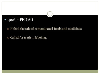  1906 – PFD Act
 Halted the sale of contaminated foods and medicines
 Called for truth in labeling.
 