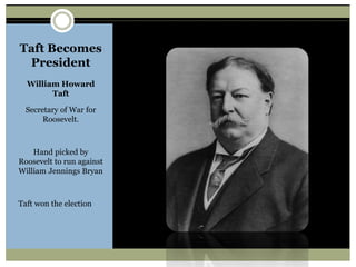 Taft Becomes
President
William Howard
Taft
Secretary of War for
Roosevelt.
Hand picked by
Roosevelt to run against
William Jennings Bryan
Taft won the election
 