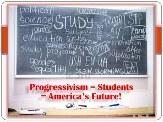 Progressivism = Students
  = America’s Future!
 