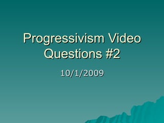 Progressivism Video Questions #2 10/1/2009 
