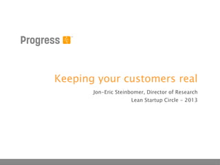 Keeping your customers real
Jon-Eric Steinbomer, Director of Research
Lean Startup Circle - 2013
 