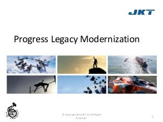 Progress Legacy Modernization 
1 
© Copyright 2014 JKT Ltd. All Rights 
Reserved. 
 