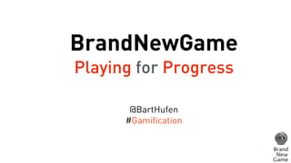 BrandNewGame
Playing for Progress
@BartHufen
#Gamification
 