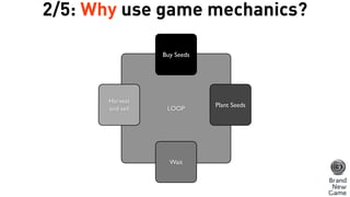 LOOP
Buy Seeds
Plant Seeds
Wait
Harvest
and sell
2/5: Why use game mechanics?
 