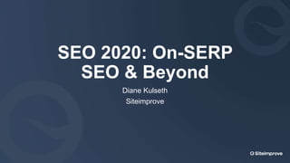 SEO 2020: On-SERP
SEO & Beyond
Diane Kulseth
Siteimprove
 