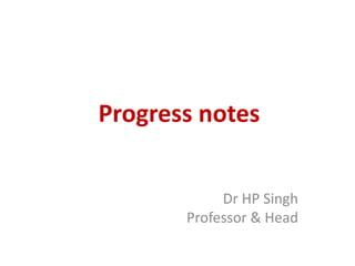 Progress notes
Dr HP Singh
Professor & Head
 