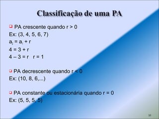  PA crescente quando r > 0
Ex: (3, 4, 5, 6, 7)
a2 = a1 + r
4 = 3 + r
4 – 3 = r r = 1
 PA decrescente quando r < 0
Ex: (10, 8, 6,...)
 PA constante ou estacionária quando r = 0
Ex: (5, 5, 5, 5)
10
 
