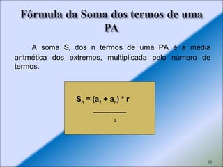 13
A soma Sn dos n termos de uma PA é a média
aritmética dos extremos, multiplicada pelo número de
termos.
Sn = (a1 + an) * r
________
2
 