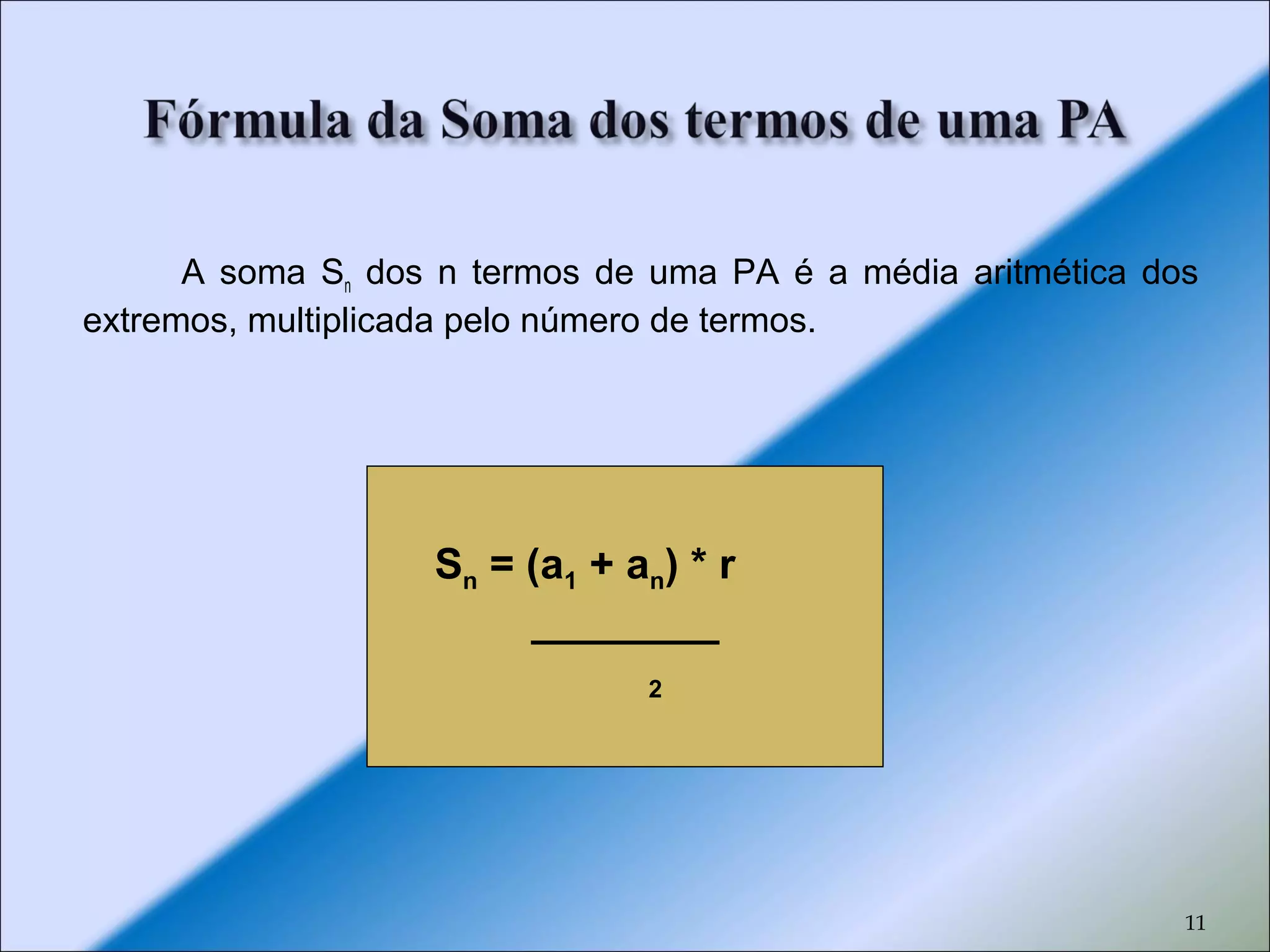 11
A soma Sn dos n termos de uma PA é a média aritmética dos
extremos, multiplicada pelo número de termos.
Sn = (a1 + an) * r
________
2
 