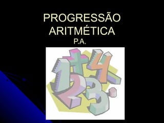 PROGRESSÃO
 ARITMÉTICA
    P.A.
 