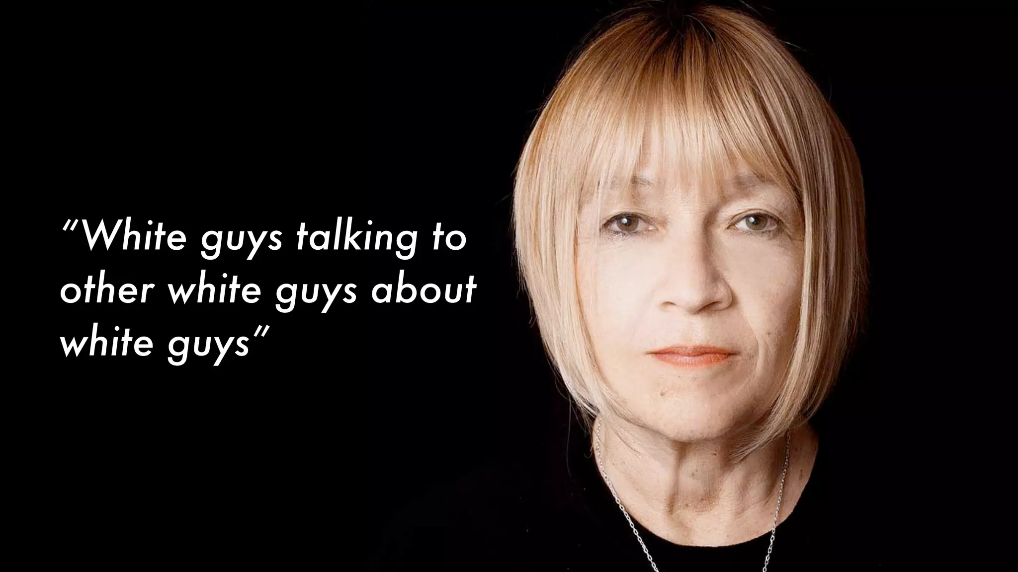 “White guys talking to
other white guys about
white guys”