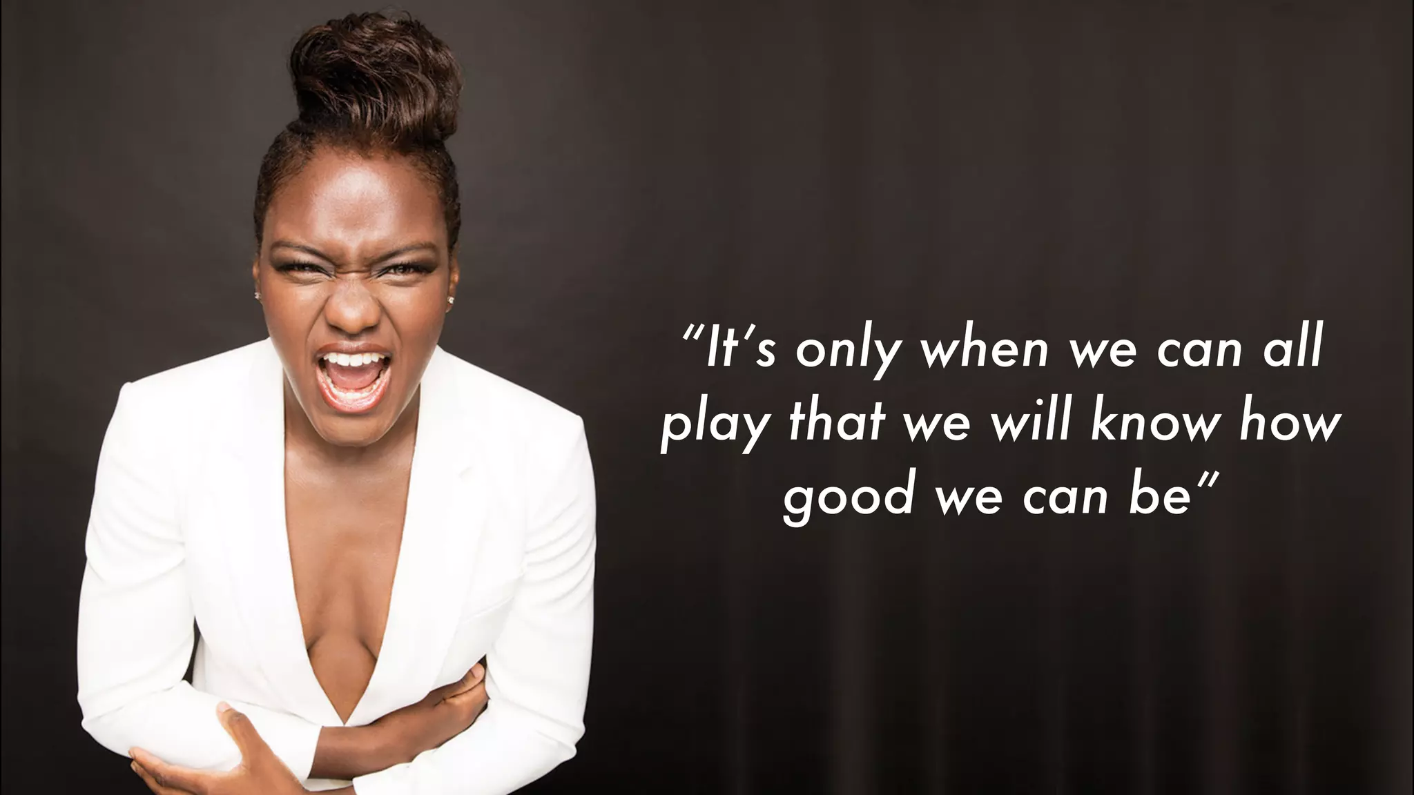 “It’s only when we can all
play that we will know how
good we can be”