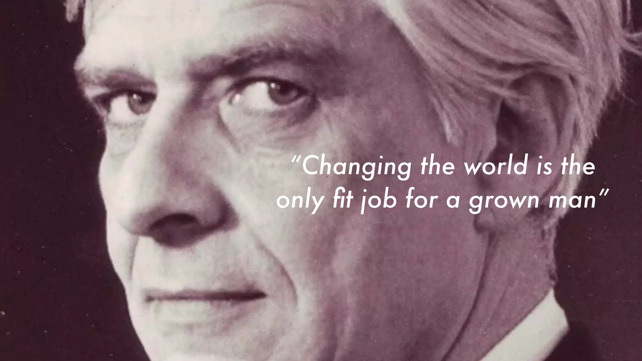 “Changing the world is the
only fit job for a grown man”