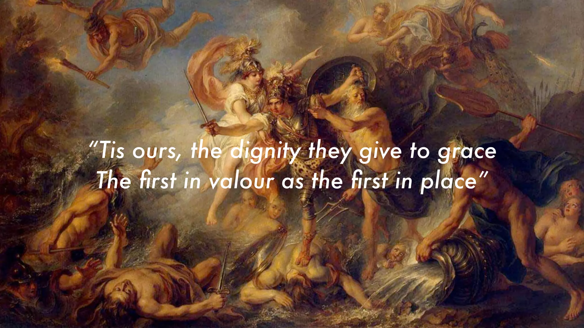 “Tis ours, the dignity they give to grace
The first in valour as the first in place”