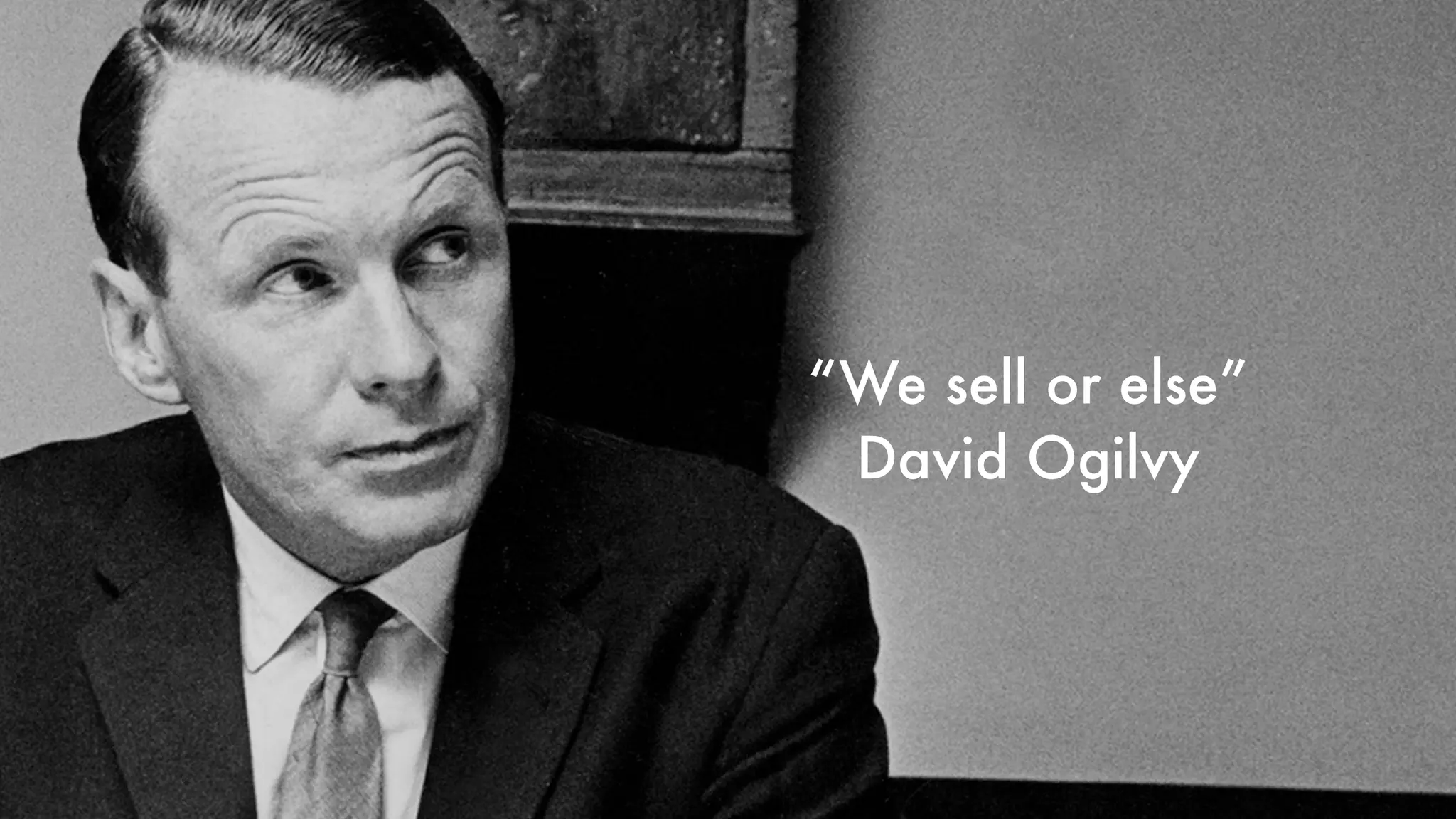“We sell or else”
David Ogilvy