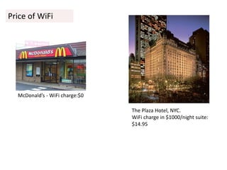 McDonald’s - WiFi charge:$0
The Plaza Hotel, NYC.
WiFi charge in $1000/night suite:
$14.95
Price of WiFi
 