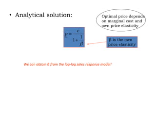 • Analytical solution:

1
1

c
p
β is the own
price elasticity
We can obtain β from the log-log sales response model!
Optimal price depends
on marginal cost and
own price elasticity
 