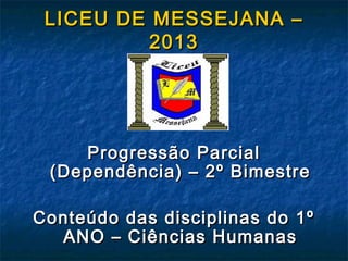 LICEU DE MESSEJANA –
2013

Progressão Parcial
(Dependência) – 2º Bimestre
Conteúdo das disciplinas do 1º
ANO – Ciências Humanas

 