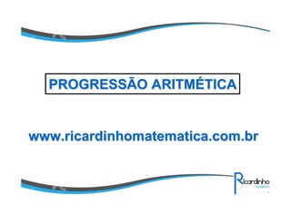 www.ricardinhomatematica.com.brwww.ricardinhomatematica.com.br
PROGRESSÃO ARITMPROGRESSÃO ARITMÉÉTICATICA
 