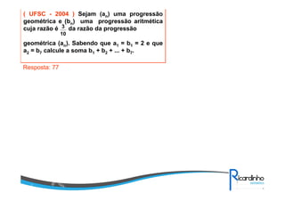 ( UFSC - 2004 ) Sejam (an) uma progressão
geométrica e (bn) uma progressão aritmética
cuja razão é da razão da progressão
geométrica (an). Sabendo que a1 = b1 = 2 e que
a2 = b7 calcule a soma b1 + b2 + ... + b7.
10
3
Resposta: 77
 