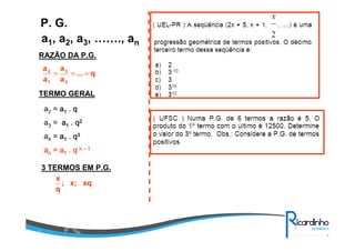 a1, a2, a3, ……., an
P. G.
RAZÃO DA P.G.
TERMO GERAL
a2 = aaaa1111 .... qqqq
a3 = aaaa1111 .... qqqq2222
a4 = aaaa1111 .... qqqq3333
aaaannnn = a= a= a= a1111 .... qqqq nnnn –––– 1111
3 TERMOS EM P.G.
q...
a
a
a
a
2
3
1
2
===
xqx;;
q
x
 