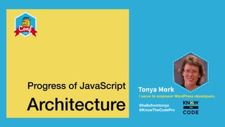 I serve to empower WordPress developers.
@hellofromtonya
@KnowTheCodePro
Tonya MorkProgress of JavaScript
Architecture
 
