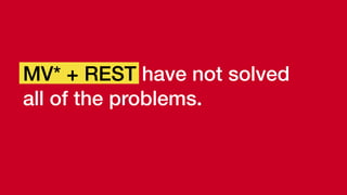 MV* + REST have not solved
all of the problems.
 