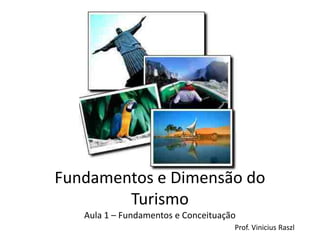 Fundamentos e Dimensão do
        Turismo
   Aula 1 – Fundamentos e Conceituação
                                     Prof. Vinicius Raszl
 