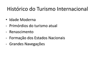 Histórico do Turismo Internacional
•   Idade Moderna
-   Primórdios do turismo atual
-   Renascimento
-   Formação dos Estados Nacionais
-   Grandes Navegações
 