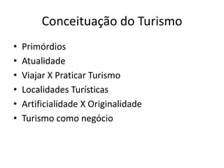 Conceituação do Turismo
•   Primórdios
•   Atualidade
•   Viajar X Praticar Turismo
•   Localidades Turísticas
•   Artificialidade X Originalidade
•   Turismo como negócio
 