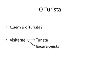 O Turista

• Quem é o Turista?

• Visitante    Turista
               Excursionista
 
