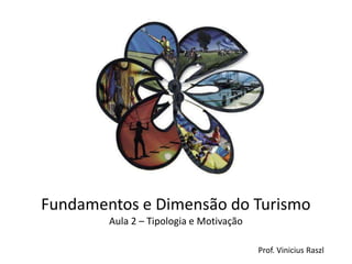 Fundamentos e Dimensão do Turismo
        Aula 2 – Tipologia e Motivação

                                         Prof. Vinicius Raszl
 