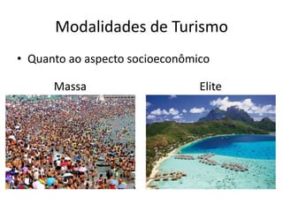 Modalidades de Turismo
• Quanto ao aspecto socioeconômico

      Massa                     Elite
 