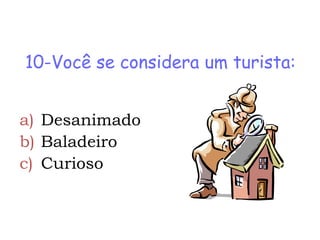 10-Você se considera um turista:


a) Desanimado
b) Baladeiro
c) Curioso
 