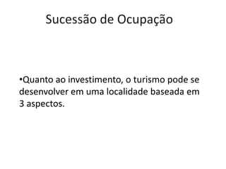 •Quanto ao investimento, o turismo pode se
desenvolver em uma localidade baseada em
3 aspectos.
 