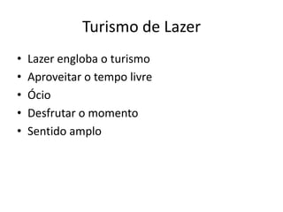 Turismo de Lazer
•   Lazer engloba o turismo
•   Aproveitar o tempo livre
•   Ócio
•   Desfrutar o momento
•   Sentido amplo
 