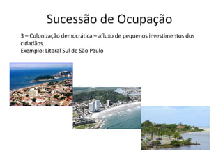 3 – Colonização democrática – afluxo de pequenos investimentos dos
cidadãos.
Exemplo: Litoral Sul de São Paulo
 